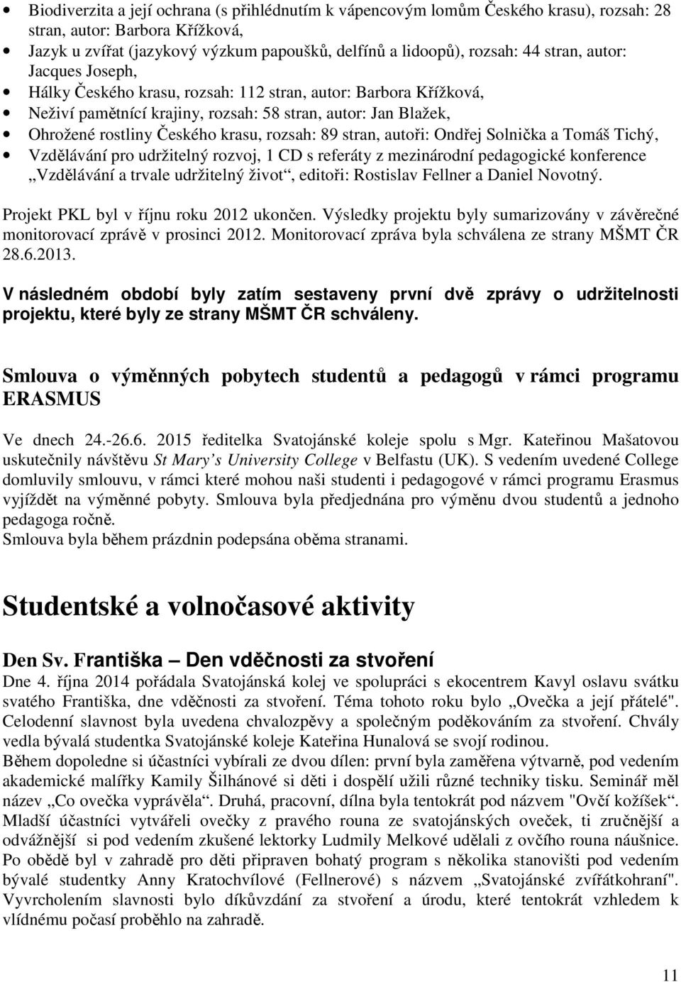 89 stran, autoři: Ondřej Solnička a Tomáš Tichý, Vzdělávání pro udržitelný rozvoj, 1 CD s referáty z mezinárodní pedagogické konference Vzdělávání a trvale udržitelný život, editoři: Rostislav