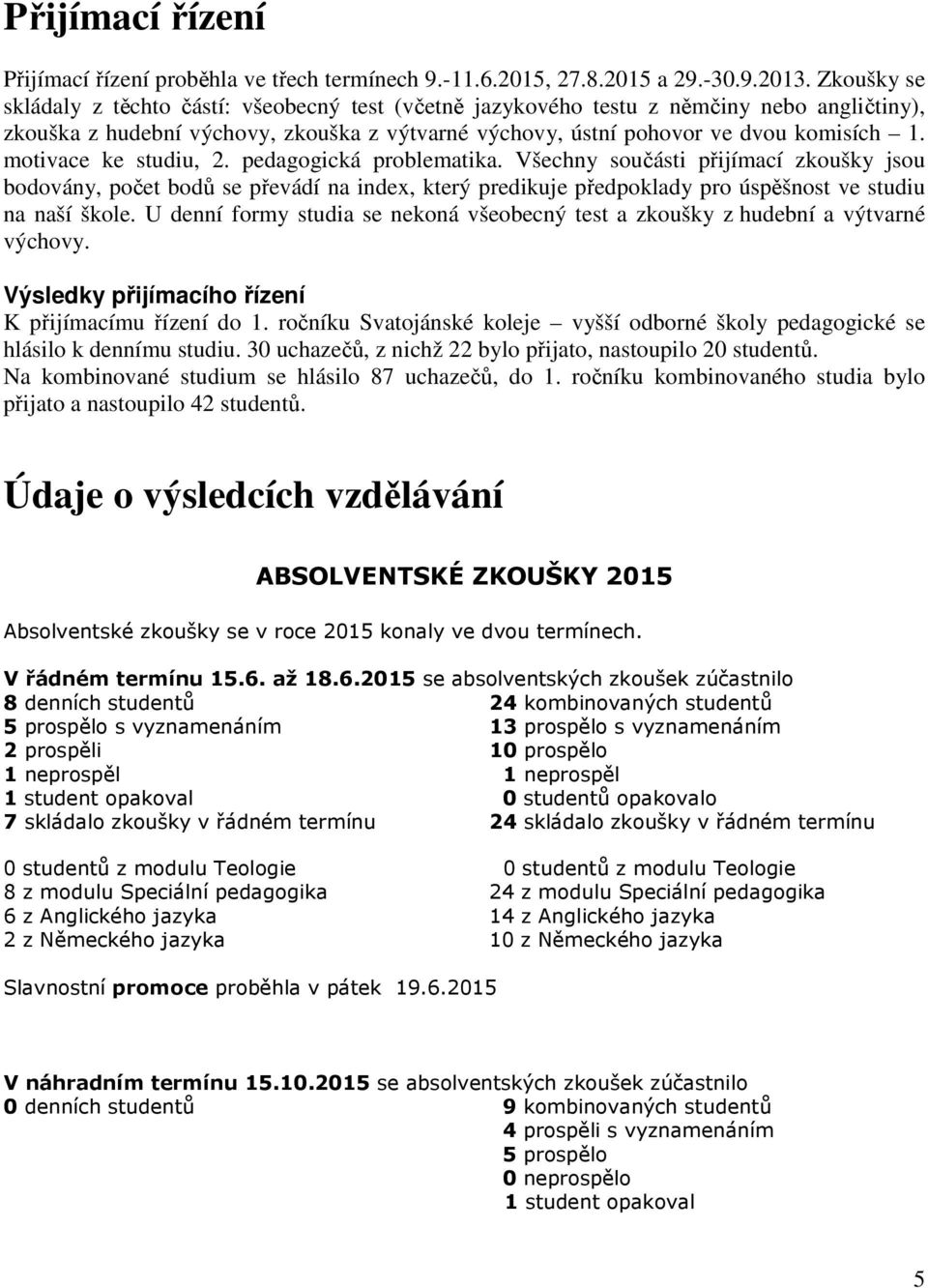 motivace ke studiu, 2. pedagogická problematika. Všechny součásti přijímací zkoušky jsou bodovány, počet bodů se převádí na index, který predikuje předpoklady pro úspěšnost ve studiu na naší škole.