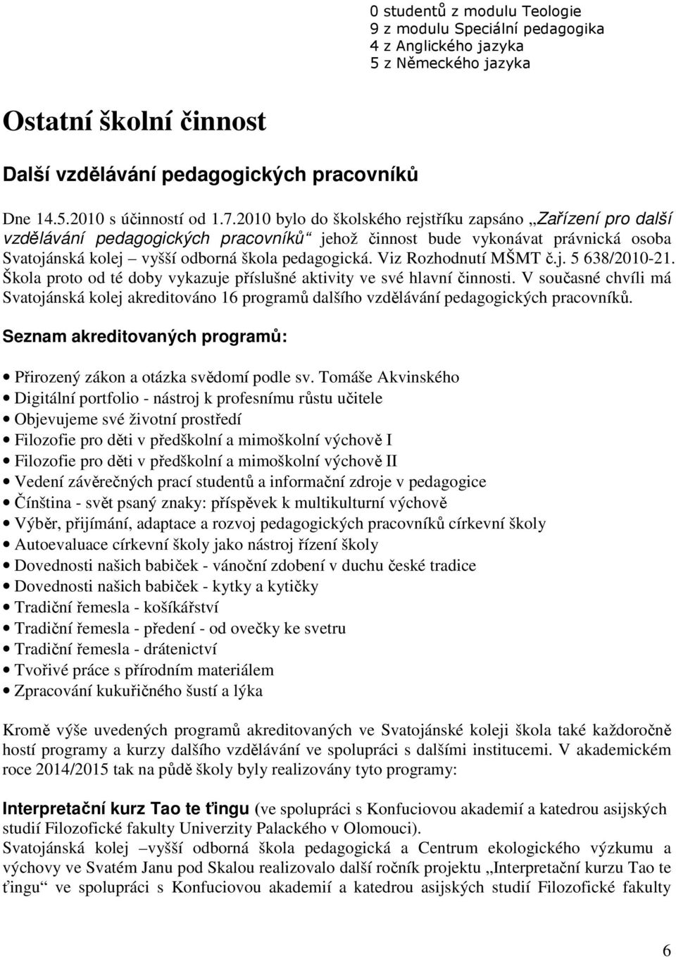 Viz Rozhodnutí MŠMT č.j. 5 638/2010-21. Škola proto od té doby vykazuje příslušné aktivity ve své hlavní činnosti.