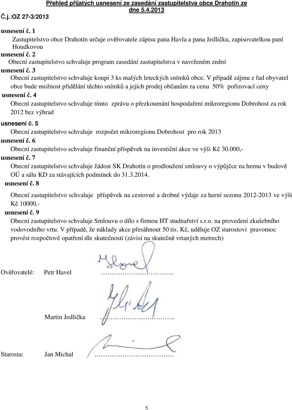 2 Obecní zastupitelstvo schvaluje program zasedání zastupitelstva v navrženém znění usnesení č. 3 Obecní zastupitelstvo schvaluje koupi 3 ks malých leteckých snímků obce.