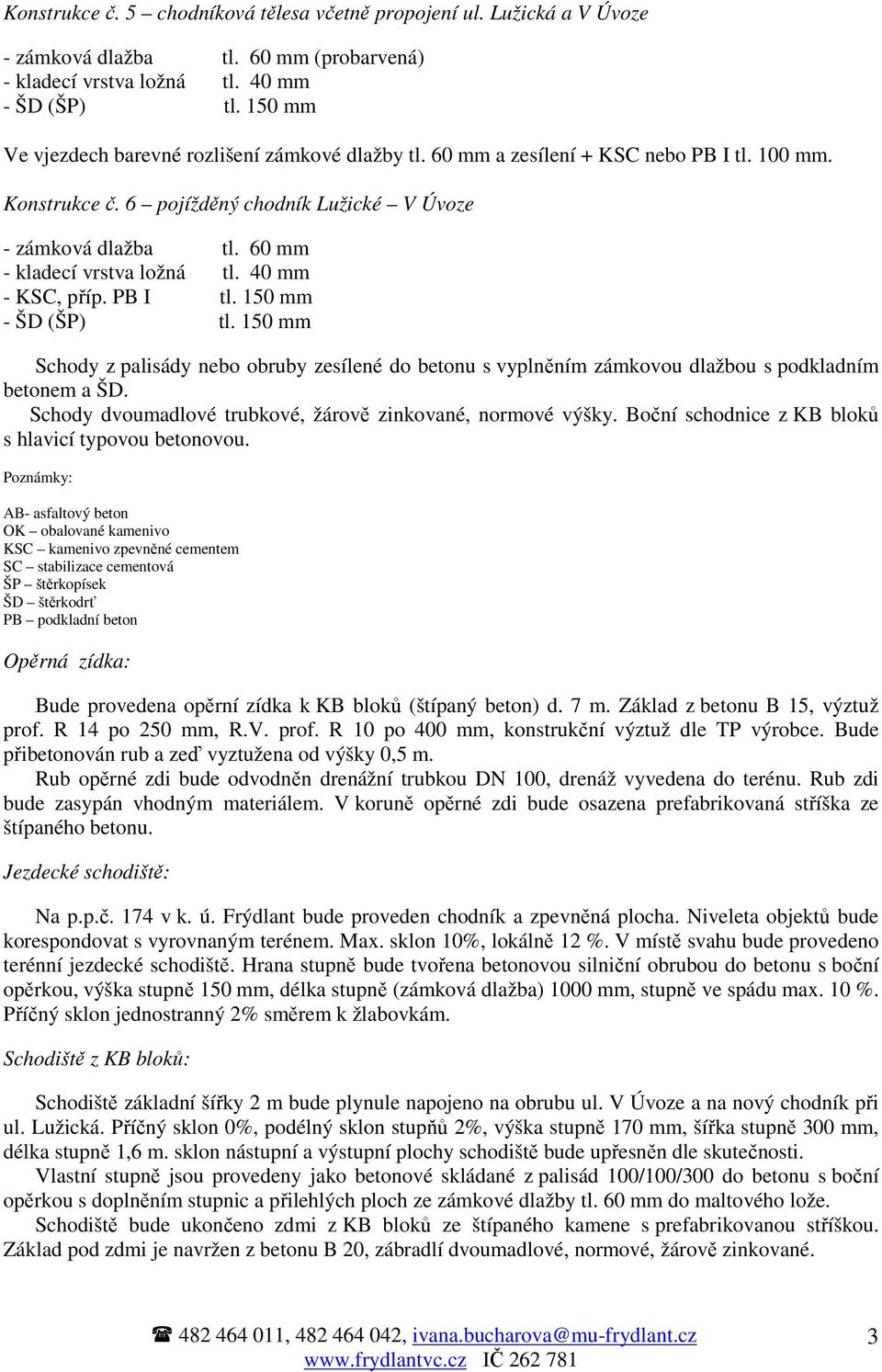 60 mm - kladecí vrstva ložná tl. 40 mm - KSC, příp. PB I tl. 150 mm - ŠD (ŠP) tl. 150 mm Schody z palisády nebo obruby zesílené do betonu s vyplněním zámkovou dlažbou s podkladním betonem a ŠD.