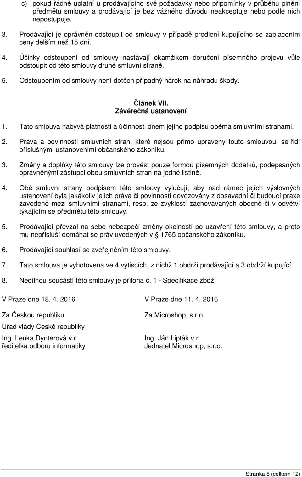 Účinky odstoupení od smlouvy nastávají okamžikem doručení písemného projevu vůle odstoupit od této smlouvy druhé smluvní straně. 5. Odstoupením od smlouvy není dotčen případný nárok na náhradu škody.