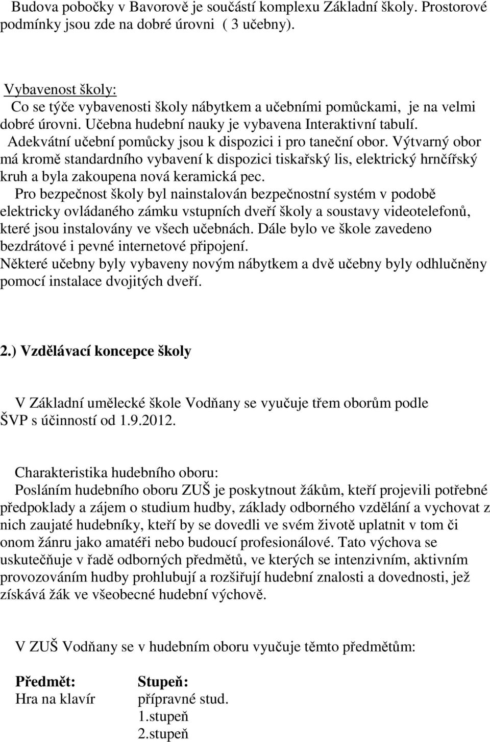 Adekvátní učební pomůcky jsou k dispozici i pro taneční obor. Výtvarný obor má kromě standardního vybavení k dispozici tiskařský lis, elektrický hrnčířský kruh a byla zakoupena nová keramická pec.