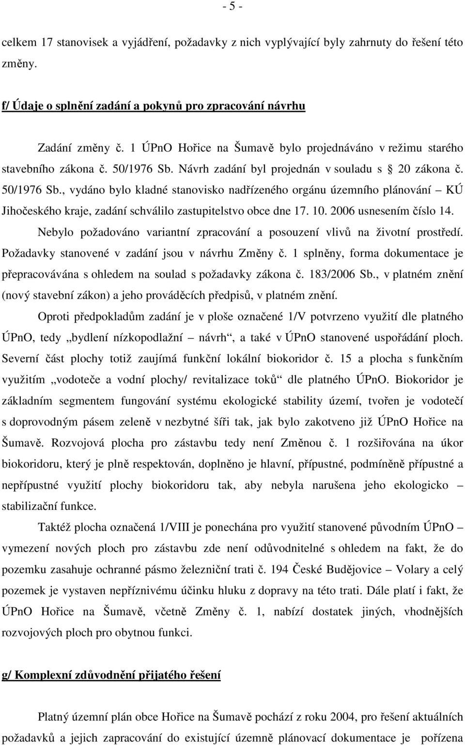 Návrh zadání byl projednán v souladu s 20 zákona č. 50/1976 Sb., vydáno bylo kladné stanovisko nadřízeného orgánu územního plánování KÚ Jihočeského kraje, zadání schválilo zastupitelstvo obce dne 17.