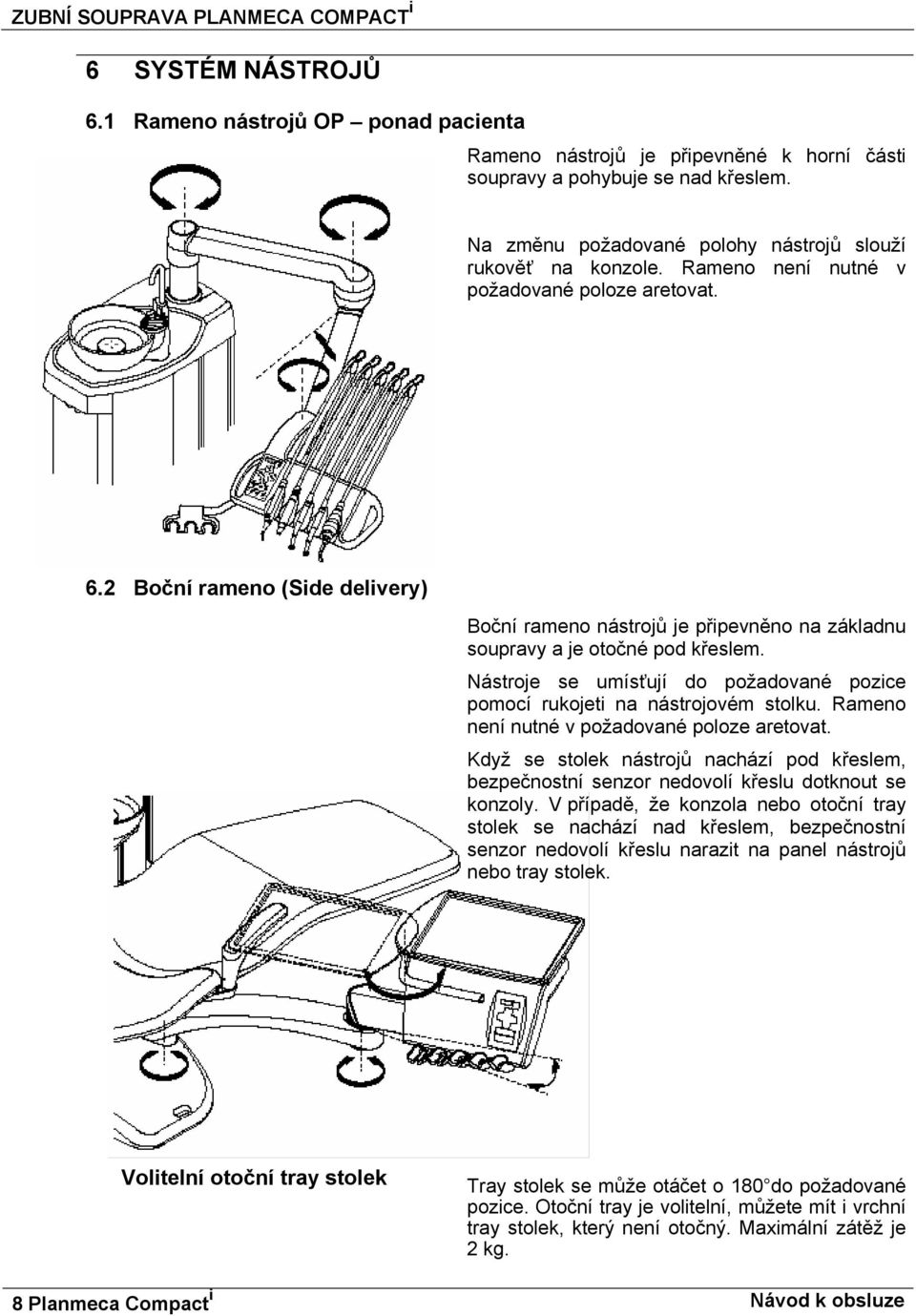 2 Boční rameno (Side delivery) Boční rameno nástrojů je připevněno na základnu soupravy a je otočné pod křeslem. Nástroje se umísťují do požadované pozice pomocí rukojeti na nástrojovém stolku.