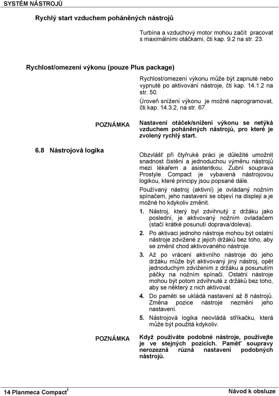 Úroveň snížení výkonu je možné naprogramovat, čti kap. 14.3.2, na str. 67. 6.8 Nástrojová logika Nastavení otáček/snížení výkonu se netýká vzduchem poháněných nástrojů, pro které je zvolený rychlý start.