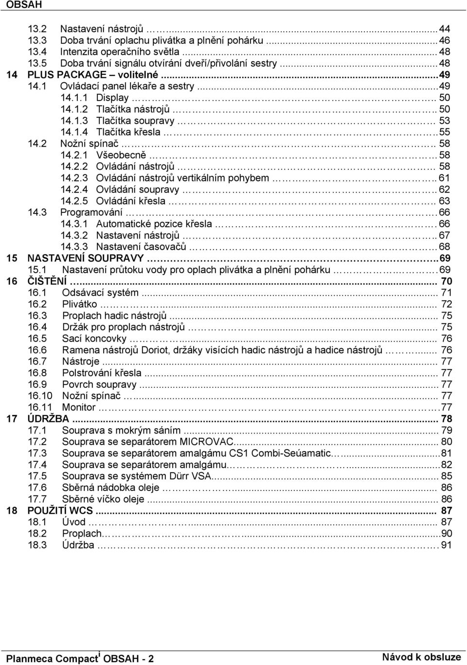 . 58 14.2.1 Všeobecně 58 14.2.2 Ovládání nástrojů 58 14.2.3 Ovládání nástrojů vertikálním pohybem.. 61 14.2.4 Ovládání soupravy.. 62 14.2.5 Ovládání křesla... 63 14.3 Programování.66 14.3.1 Automatické pozice křesla.