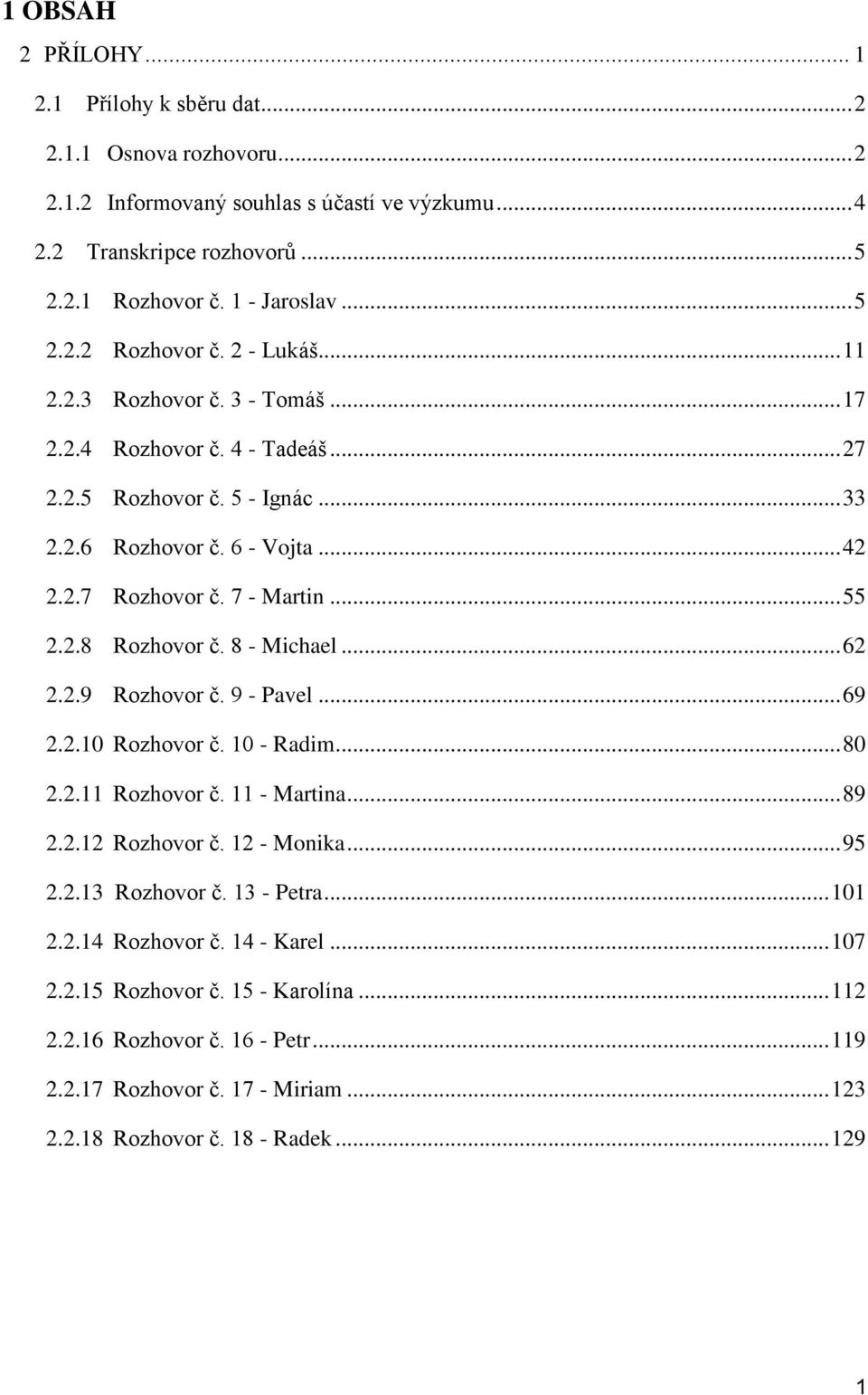 8 - Michael... 62 2.2.9 Rozhovor č. 9 - Pavel... 69 2.2.10 Rozhovor č. 10 - Radim... 80 2.2.11 Rozhovor č. 11 - Martina... 89 2.2.12 Rozhovor č. 12 - Monika... 95 2.2.13 Rozhovor č. 13 - Petra... 101 2.