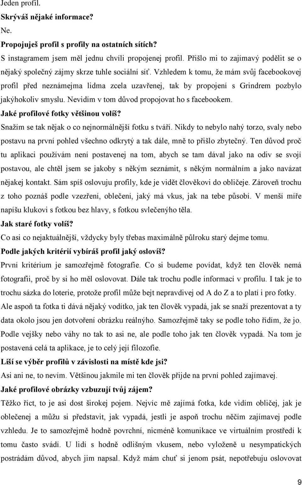 Vzhledem k tomu, že mám svůj facebookovej profil před neznámejma lidma zcela uzavřenej, tak by propojení s Grindrem pozbylo jakýhokoliv smyslu. Nevidím v tom důvod propojovat ho s facebookem.