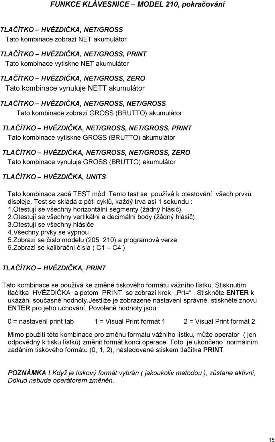 PRINT Tato kombinace vytiskne GROSS (BRUTTO) akumulátor TLAČÍTKO HVĚZDIČKA, NET/GROSS, NET/GROSS, ZERO Tato kombinace vynuluje GROSS (BRUTTO) akumulátor TLAČÍTKO HVĚZDIČKA, UNITS Tato kombinace zadá