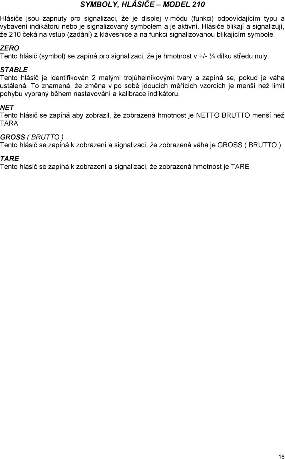 ZERO Tento hlásič (symbol) se zapíná pro signalizaci, že je hmotnost v +/- ¼ dílku středu nuly.