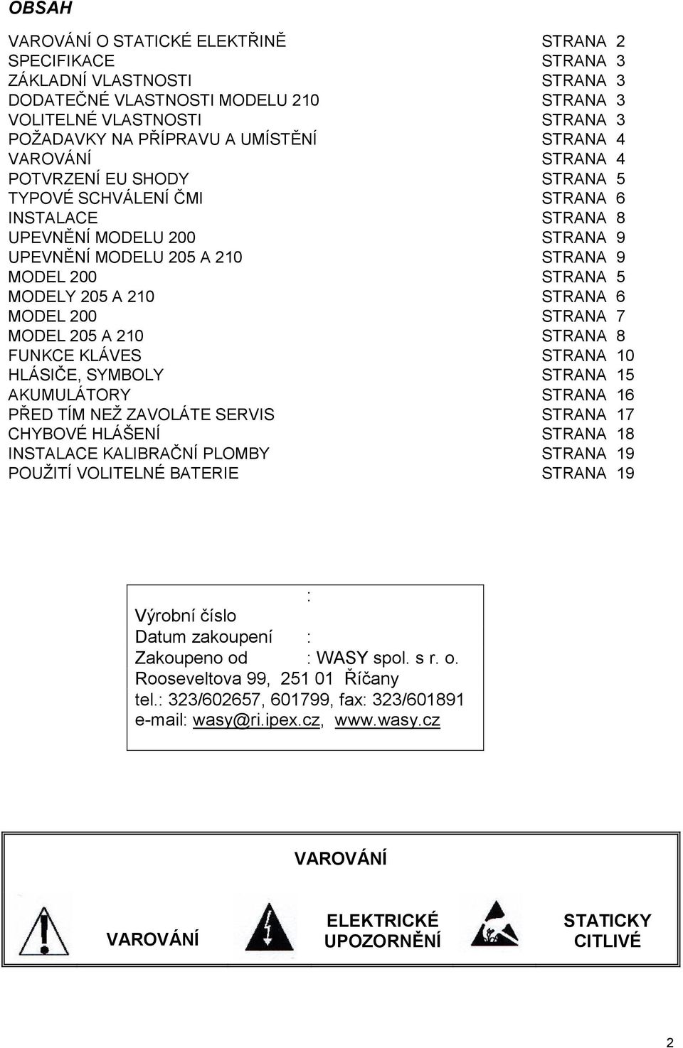 ZAVOLÁTE SERVIS CHYBOVÉ HLÁŠENÍ INSTALACE KALIBRAČNÍ PLOMBY POUŽITÍ VOLITELNÉ BATERIE 2 3 3 3 3 4 4 5 6 8 9 9 5 6 7 8 10 15 16 17 18 19 19 : Výrobní číslo Datum zakoupení : Zakoupeno od