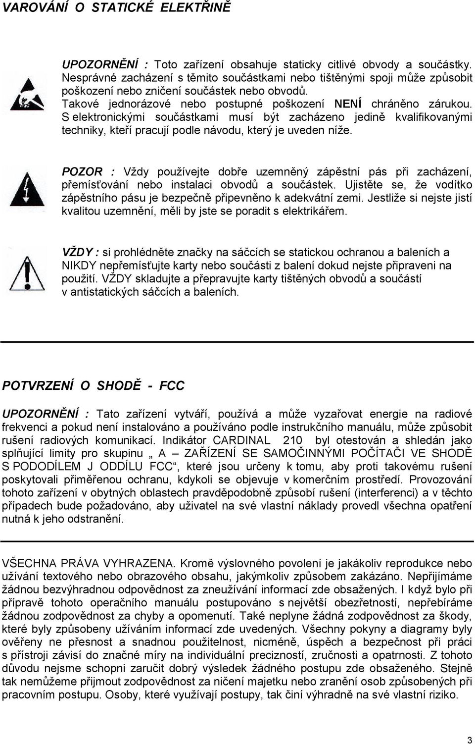 S elektronickými součástkami musí být zacházeno jedině kvalifikovanými techniky, kteří pracují podle návodu, který je uveden níže.