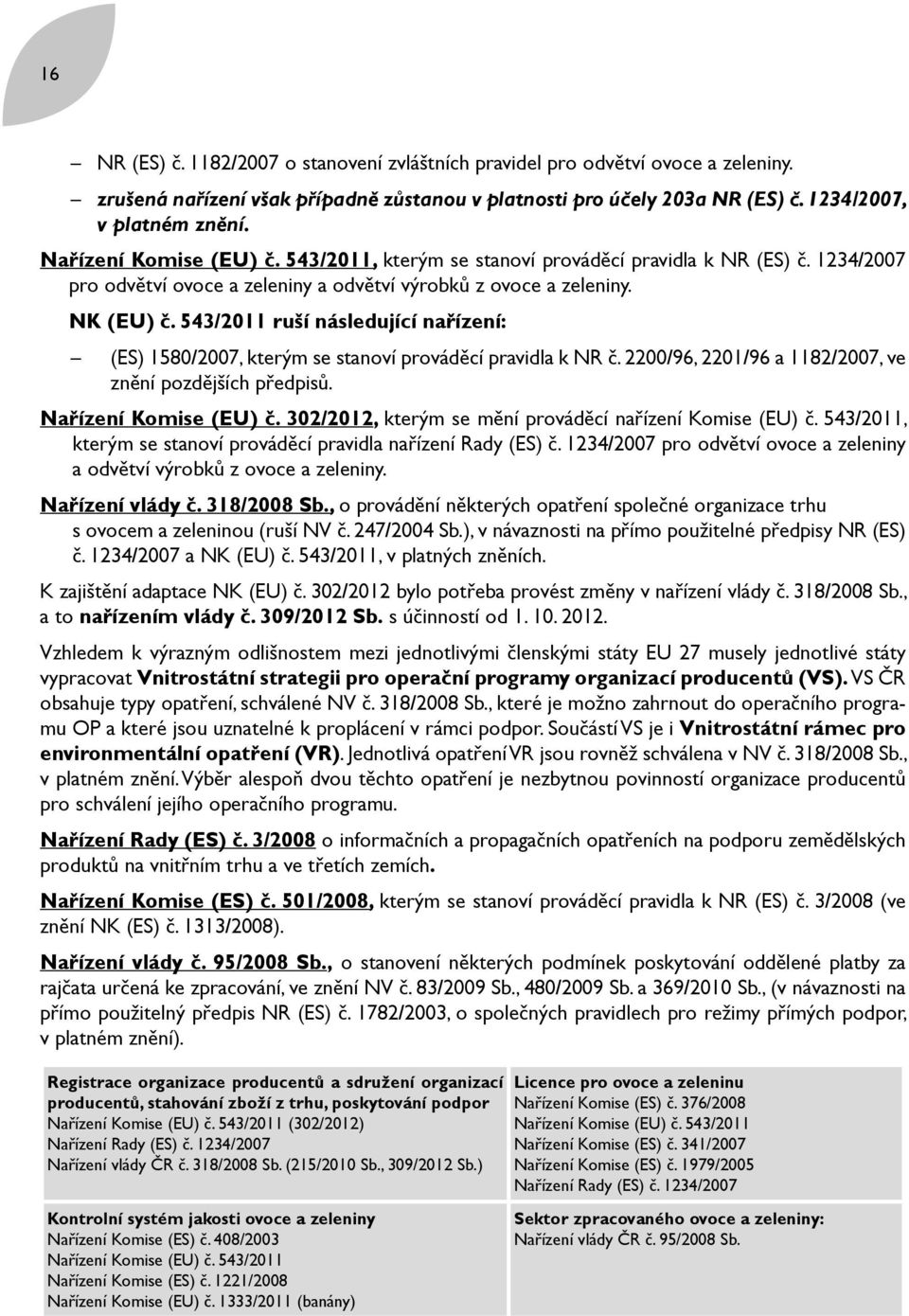 543/2011 ruší následující nařízení: (ES) 1580/2007, kterým se stanoví prováděcí pravidla k NR č. 2200/96, 2201/96 a 1182/2007, ve znění pozdějších předpisů. Nařízení Komise (EU) č.