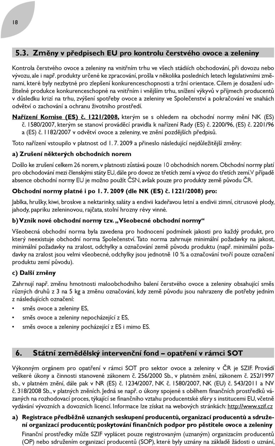 Cílem je dosažení udržitelné produkce konkurenceschopné na vnitřním i vnějším trhu, snížení výkyvů v příjmech producentů v důsledku krizí na trhu, zvýšení spotřeby ovoce a zeleniny ve Společenství a