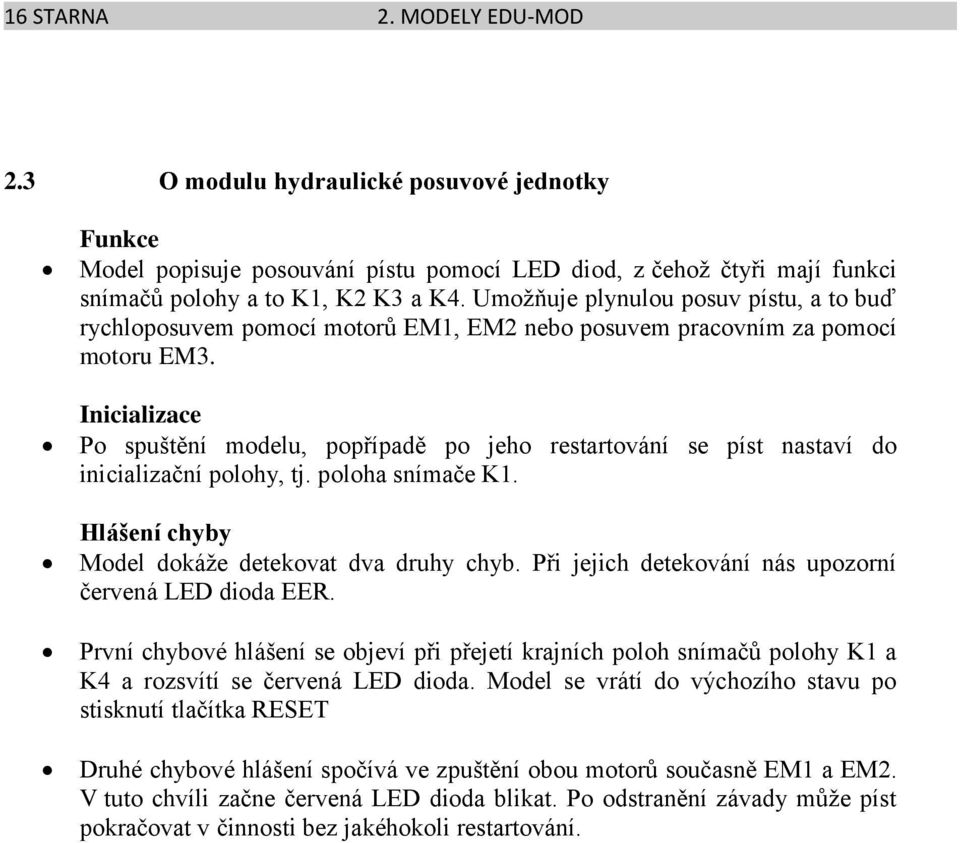 Inicializace Po spuštění modelu, popřípadě po jeho restartování se píst nastaví do inicializační polohy, tj. poloha snímače K1. Hlášení chyby Model dokáže detekovat dva druhy chyb.