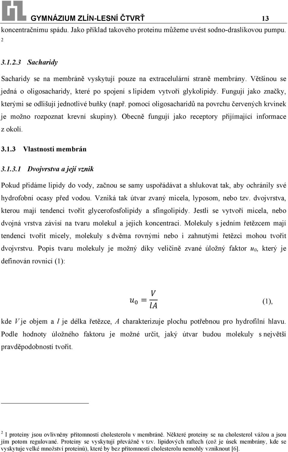 Fungují jako značky, kterými se odlišují jednotlivé buňky (např. pomocí oligosacharidů na povrchu červených krvinek je možno rozpoznat krevní skupiny).