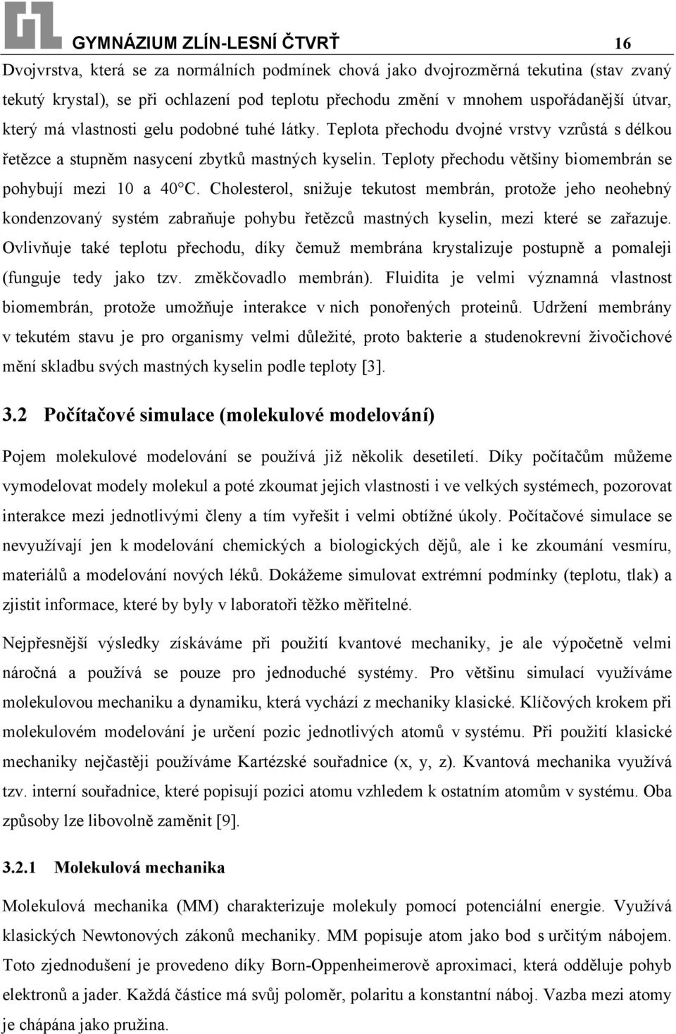 Teploty přechodu většiny biomembrán se pohybují mezi 10 a 40 C.