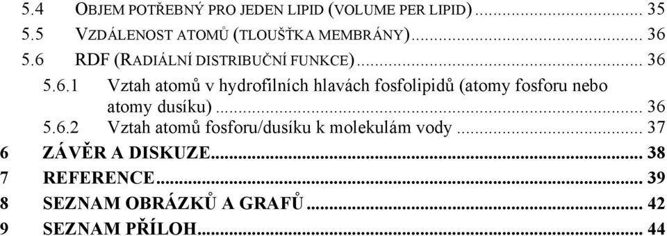 5.6 RDF (RADIÁLNÍ DISTRIBUČNÍ FUNKCE)... 36 5.6.1 Vztah atomů v hydrofilních hlavách fosfolipidů (atomy fosforu nebo atomy dusíku).