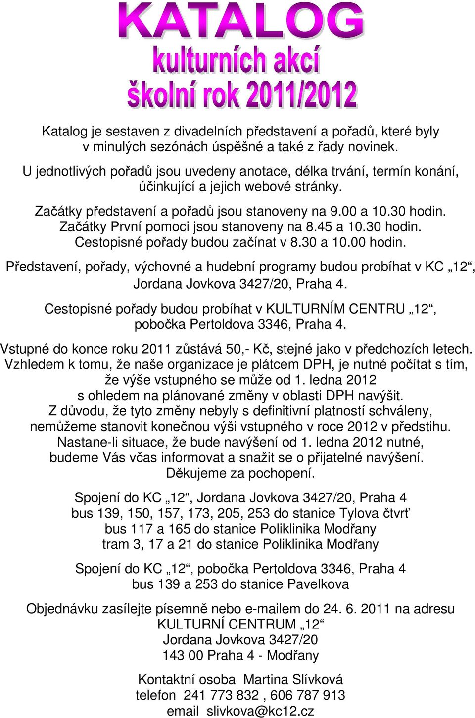 Začátky První pomoci jsou stanoveny na 8.45 a 10.30 hodin. Cestopisné pořady budou začínat v 8.30 a 10.00 hodin.