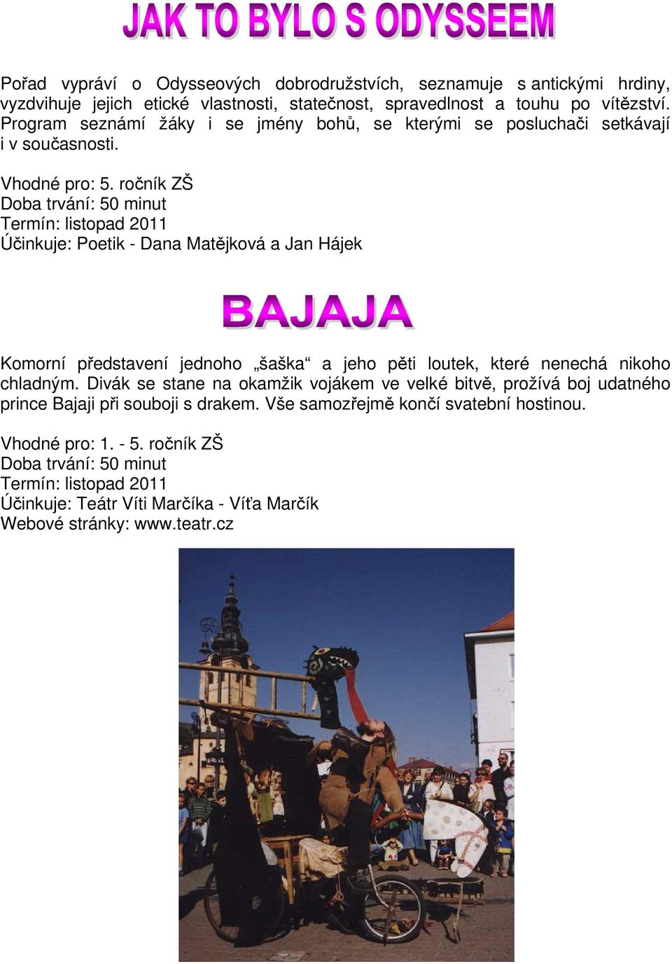 ročník ZŠ Termín: listopad 2011 Účinkuje: Poetik - Dana Matějková a Jan Hájek Komorní představení jednoho šaška a jeho pěti loutek, které nenechá nikoho chladným.