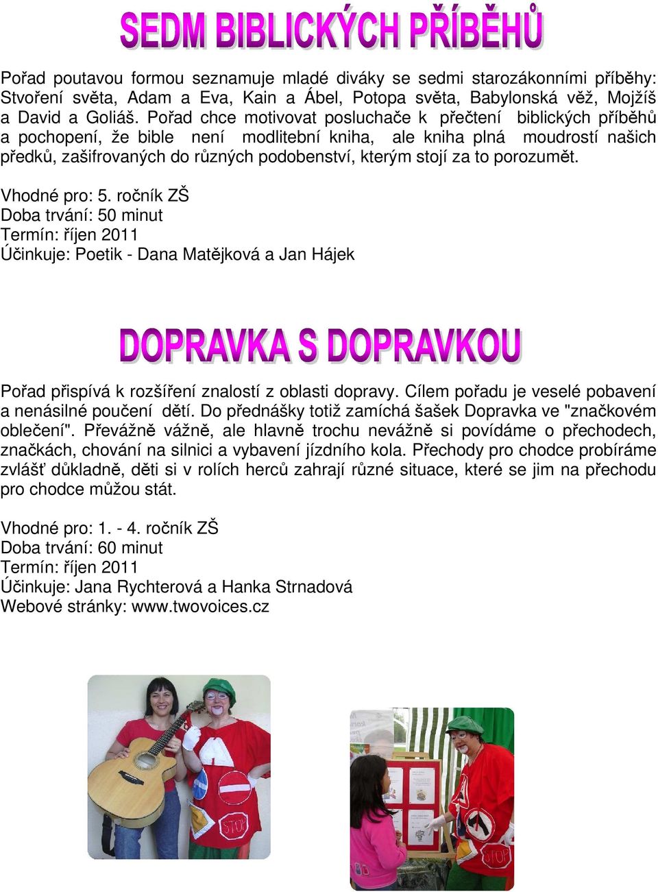 za to porozumět. Vhodné pro: 5. ročník ZŠ Termín: říjen 2011 Účinkuje: Poetik - Dana Matějková a Jan Hájek Pořad přispívá k rozšíření znalostí z oblasti dopravy.