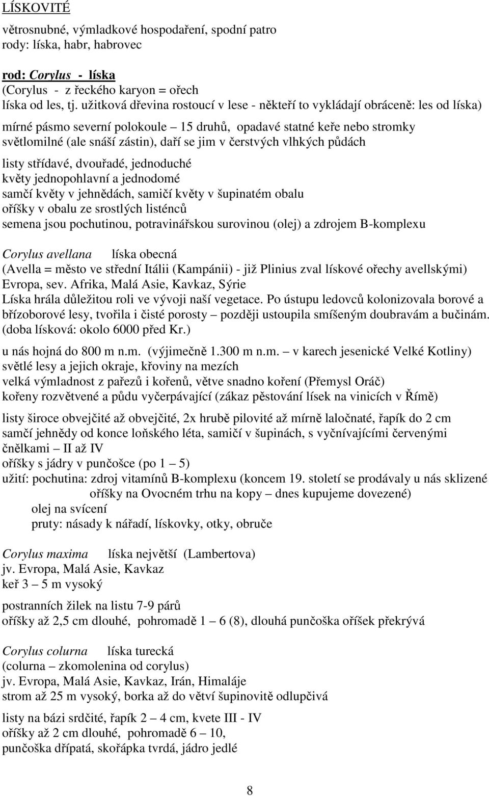 čerstvých vlhkých půdách listy střídavé, dvouřadé, jednoduché květy jednopohlavní a jednodomé samčí květy v jehnědách, samičí květy v šupinatém obalu oříšky v obalu ze srostlých listénců semena jsou