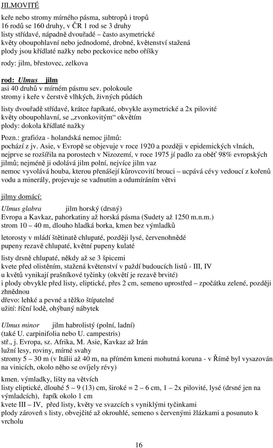 polokoule stromy i keře v čerstvě vlhkých, živných půdách listy dvouřadě střídavé, krátce řapíkaté, obvykle asymetrické a 2x pilovité květy oboupohlavní, se zvonkovitým okvětím plody: dokola křídlaté