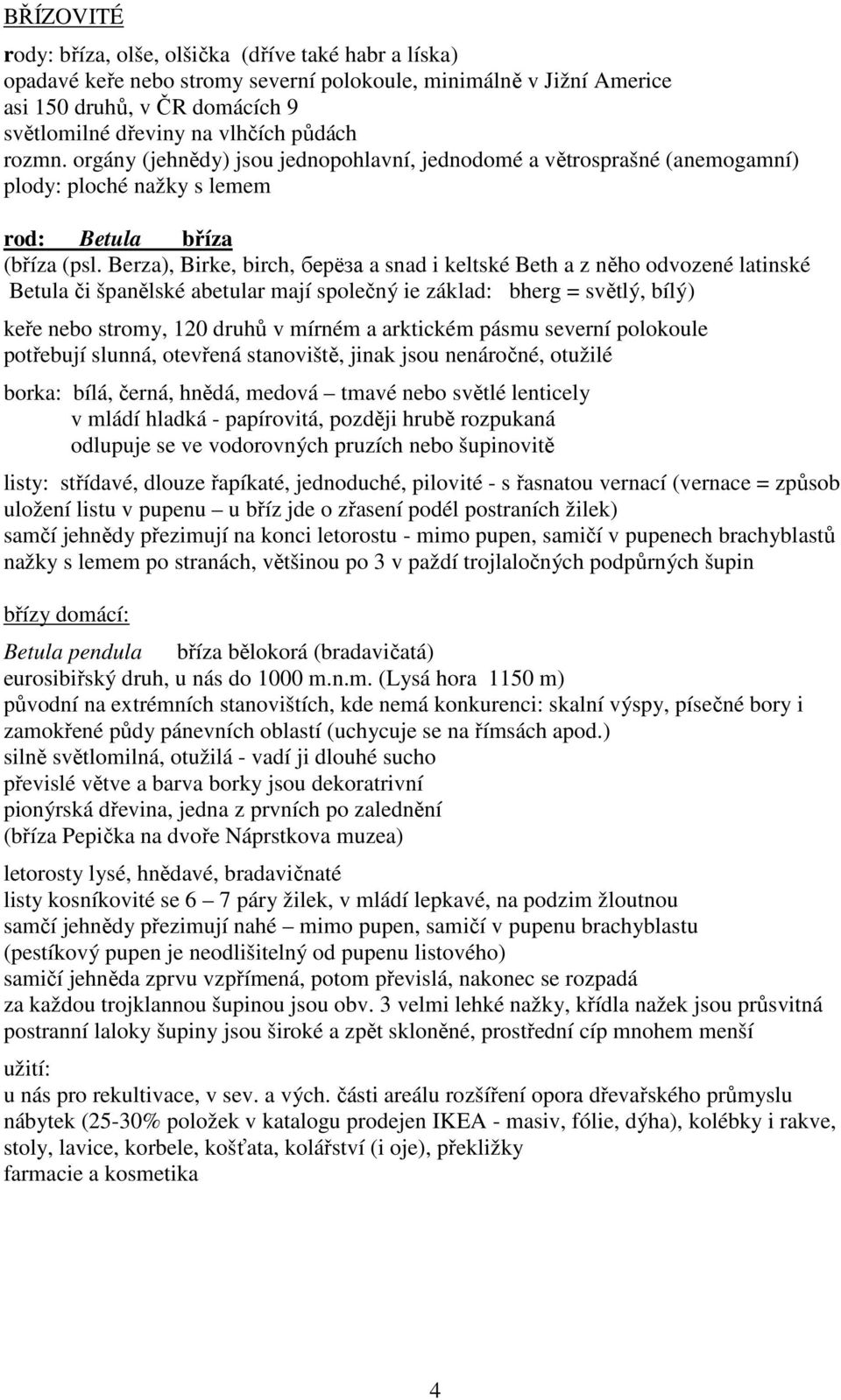 Berza), Birke, birch, берёза a snad i keltské Beth a z něho odvozené latinské Betula či španělské abetular mají společný ie základ: bherg = světlý, bílý) keře nebo stromy, 120 druhů v mírném a