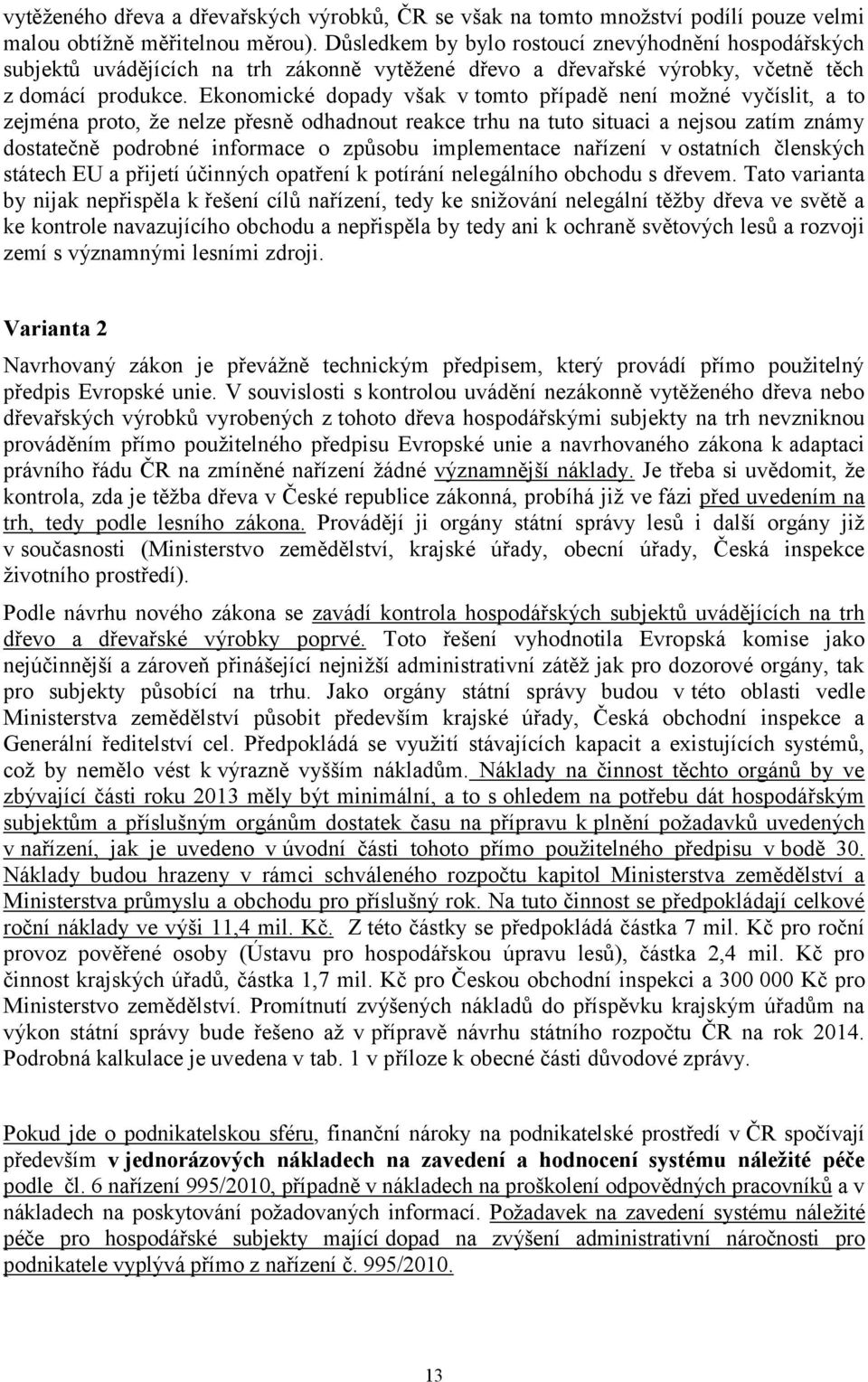 Ekonomické dopady však v tomto případě není možné vyčíslit, a to zejména proto, že nelze přesně odhadnout reakce trhu na tuto situaci a nejsou zatím známy dostatečně podrobné informace o způsobu