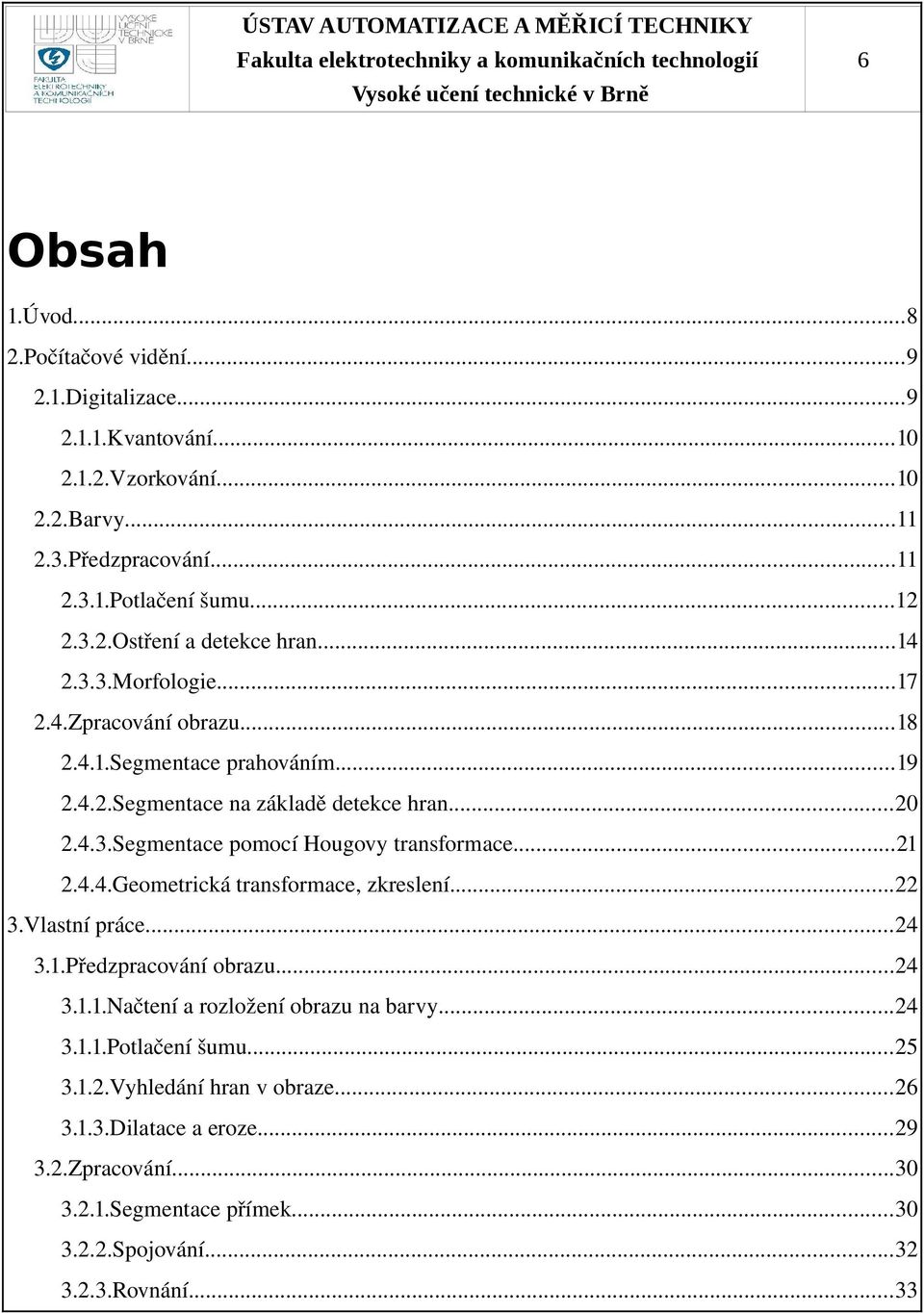 ..21 2.4.4.Geometrická transformace, zkreslení...22 3.Vlastní práce...24 3.1.Předzpracování obrazu...24 3.1.1.Načtení a rozložení obrazu na barvy...24 3.1.1.Potlačení šumu...25 3.