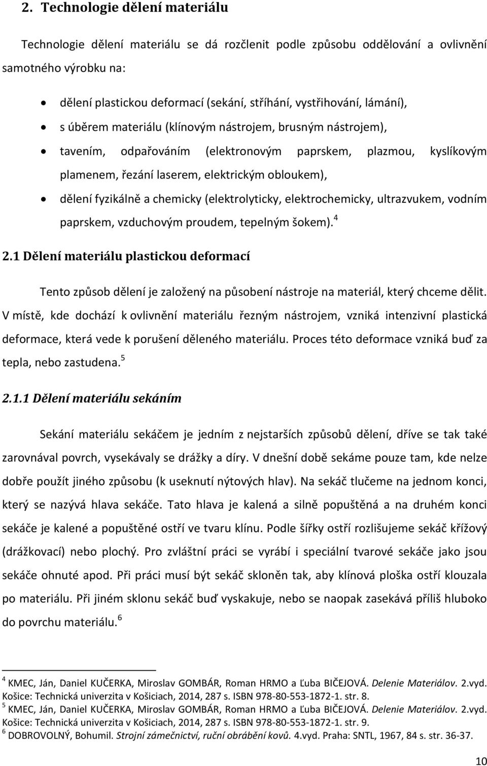 a chemicky (elektrolyticky, elektrochemicky, ultrazvukem, vodním paprskem, vzduchovým proudem, tepelným šokem). 4 2.