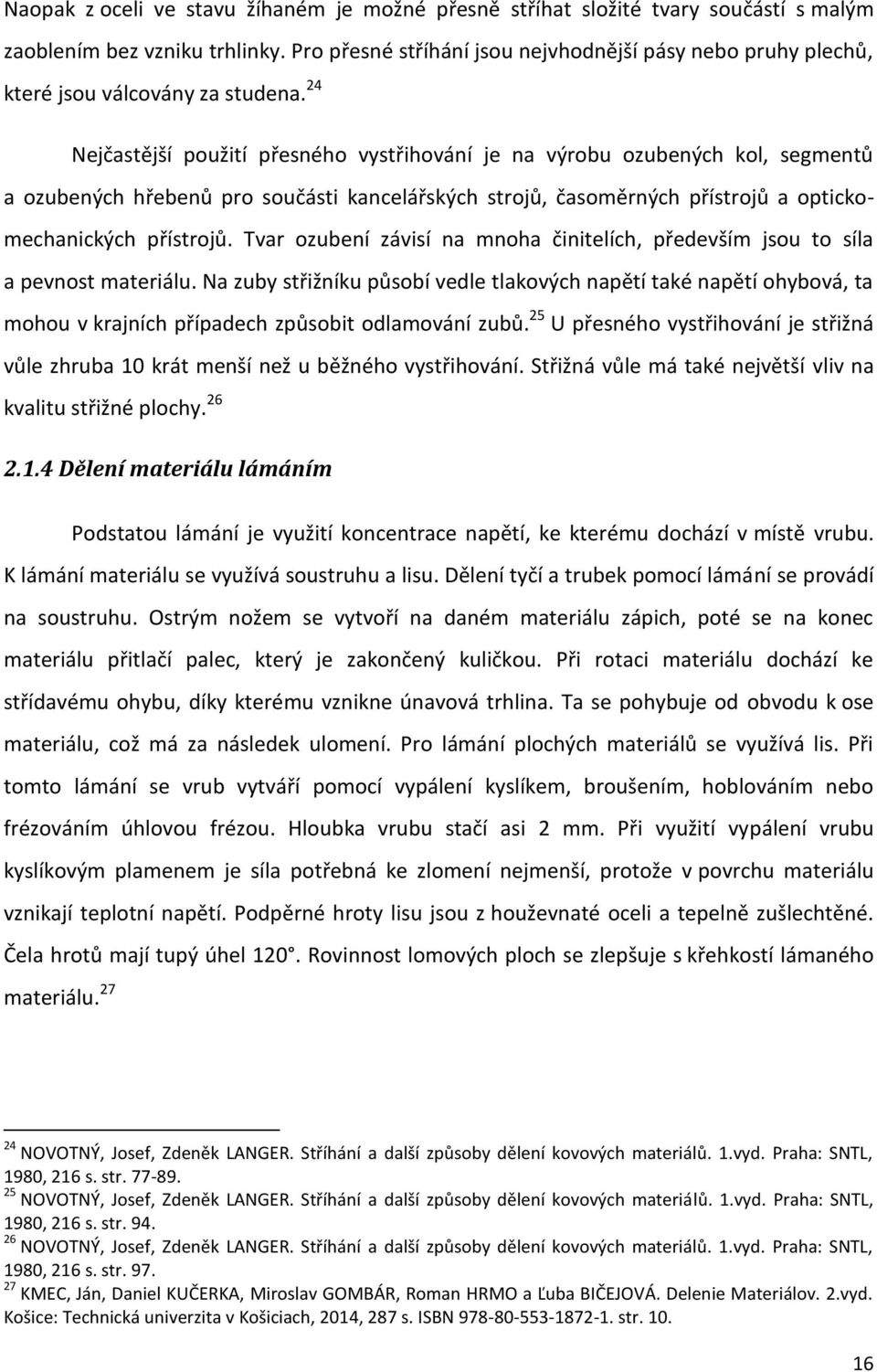 24 Nejčastější použití přesného vystřihování je na výrobu ozubených kol, segmentů a ozubených hřebenů pro součásti kancelářských strojů, časoměrných přístrojů a optickomechanických přístrojů.