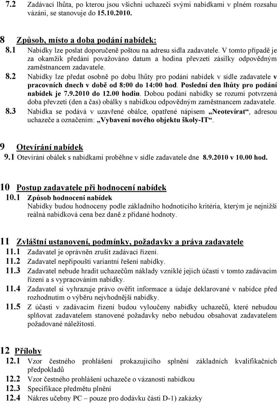 2 Nabídky lze předat osobně po dobu lhůty pro podání nabídek v sídle zadavatele v pracovních dnech v době od 8:00 do 14:00 hod. Poslední den lhůty pro podání nabídek je 7.9.2010 do 12.00 hodin.