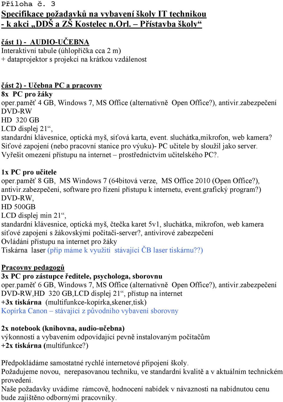 paměť 4 GB, Windows 7, MS Office (alternativně Open Office?), antivir.zabezpečení DVD-RW HD 320 GB LCD displej 21, standardní klávesnice, optická myš, síťová karta, event.