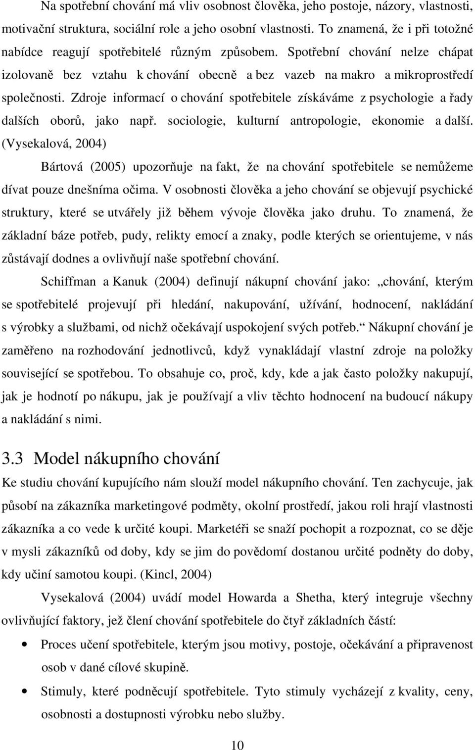 Zdroje informací o chování spotřebitele získáváme z psychologie a řady dalších oborů, jako např. sociologie, kulturní antropologie, ekonomie a další.