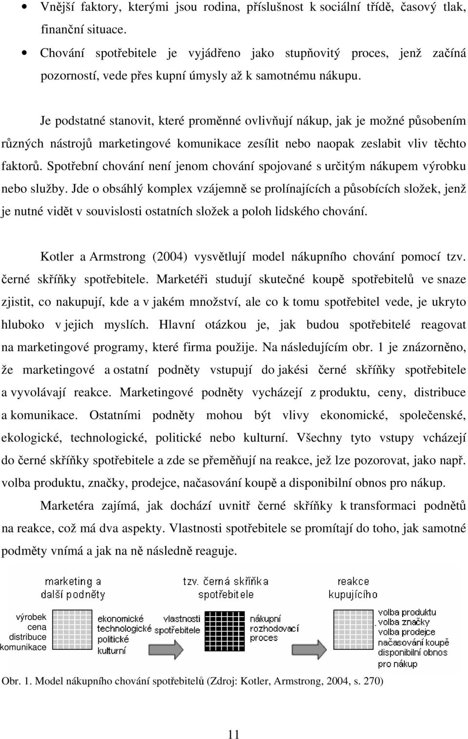 Je podstatné stanovit, které proměnné ovlivňují nákup, jak je možné působením různých nástrojů marketingové komunikace zesílit nebo naopak zeslabit vliv těchto faktorů.