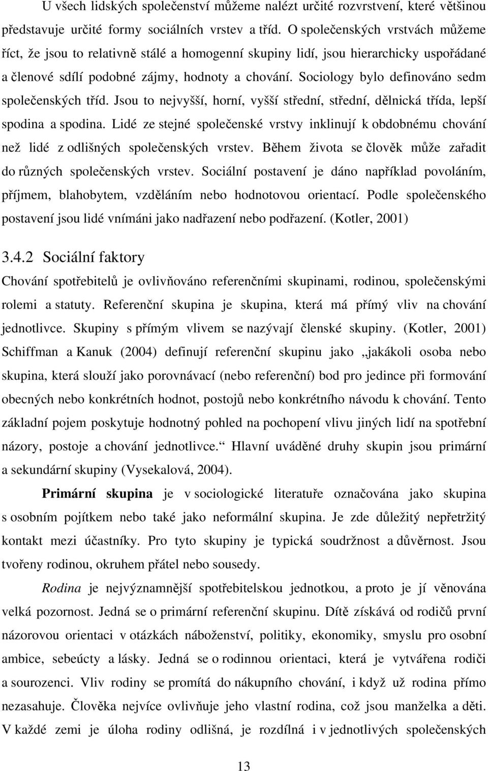 Sociology bylo definováno sedm společenských tříd. Jsou to nejvyšší, horní, vyšší střední, střední, dělnická třída, lepší spodina a spodina.