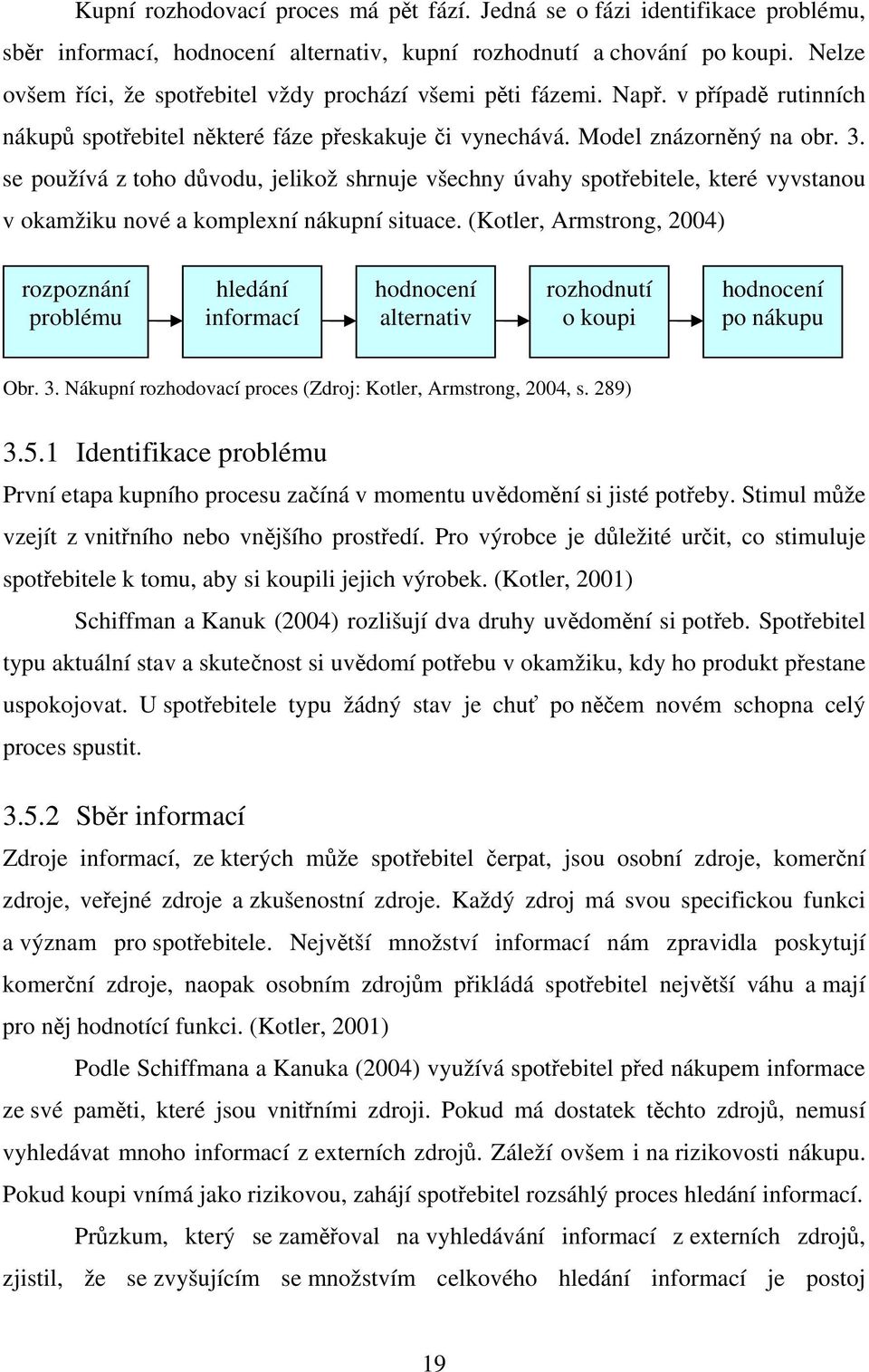 se používá z toho důvodu, jelikož shrnuje všechny úvahy spotřebitele, které vyvstanou v okamžiku nové a komplexní nákupní situace.