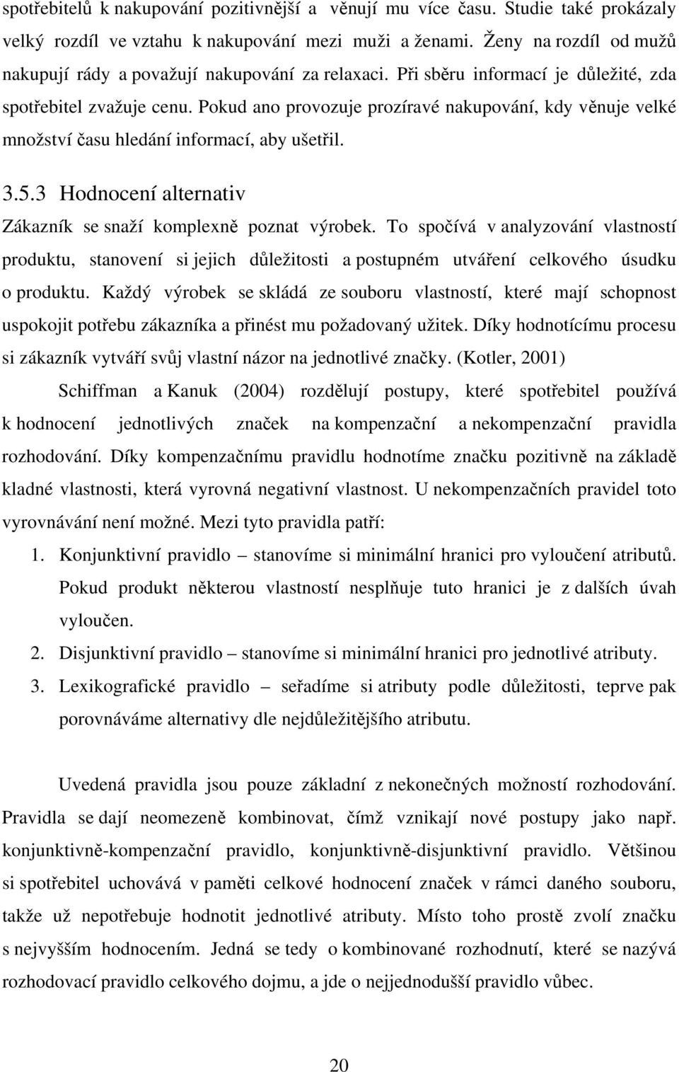 Pokud ano provozuje prozíravé nakupování, kdy věnuje velké množství času hledání informací, aby ušetřil. 3.5.3 Hodnocení alternativ Zákazník se snaží komplexně poznat výrobek.