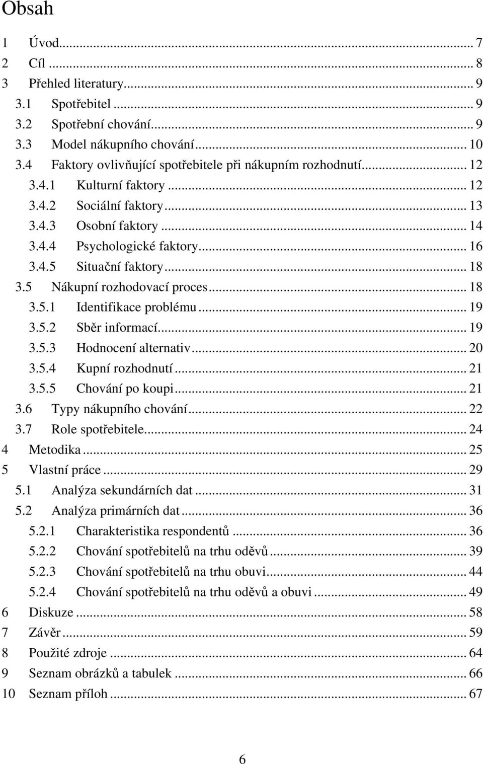 .. 19 3.5.2 Sběr informací... 19 3.5.3 Hodnocení alternativ... 20 3.5.4 Kupní rozhodnutí... 21 3.5.5 Chování po koupi... 21 3.6 Typy nákupního chování... 22 3.7 Role spotřebitele... 24 4 Metodika.