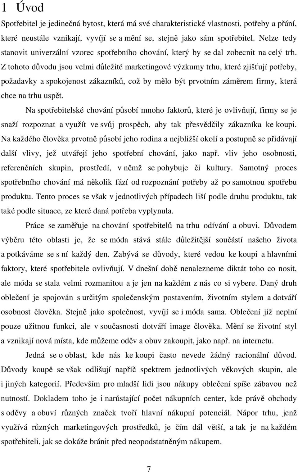 Z tohoto důvodu jsou velmi důležité marketingové výzkumy trhu, které zjišťují potřeby, požadavky a spokojenost zákazníků, což by mělo být prvotním záměrem firmy, která chce na trhu uspět.