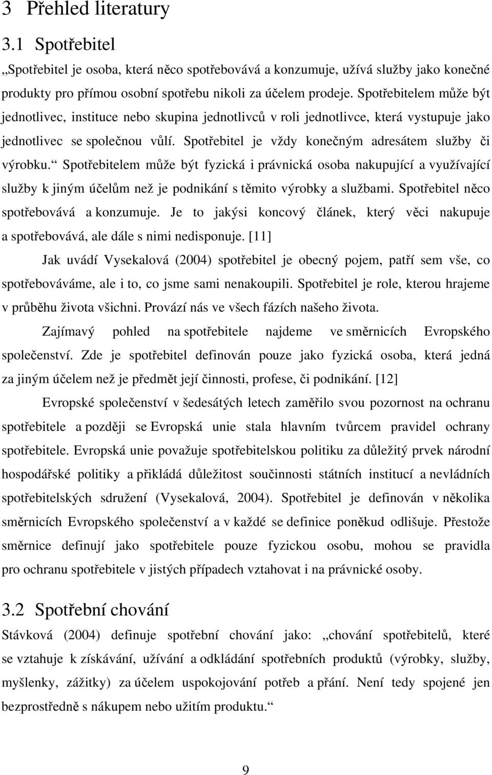 Spotřebitelem může být fyzická i právnická osoba nakupující a využívající služby k jiným účelům než je podnikání s těmito výrobky a službami. Spotřebitel něco spotřebovává a konzumuje.