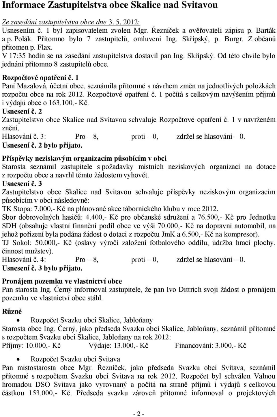 Rozpočtové opatření č. 1 Paní Mazalová, účetní obce, seznámila přítomné s návrhem změn na jednotlivých položkách rozpočtu obce na rok 2012. Rozpočtové opatření č.