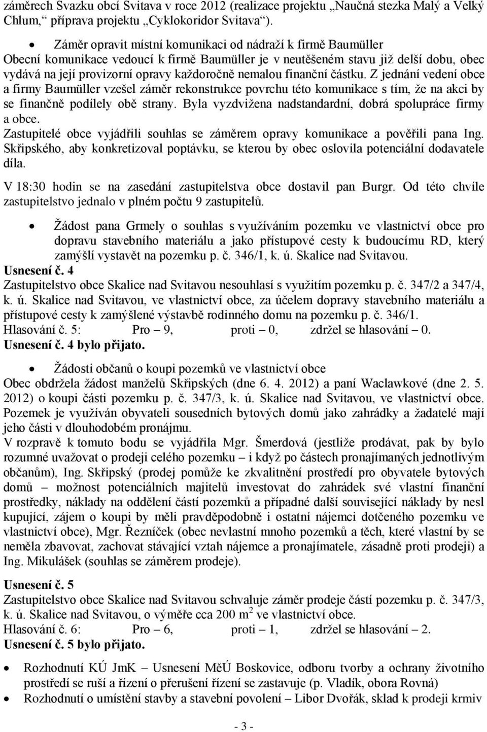 finanční částku. Z jednání vedení obce a firmy Baumüller vzešel záměr rekonstrukce povrchu této komunikace s tím, že na akci by se finančně podílely obě strany.