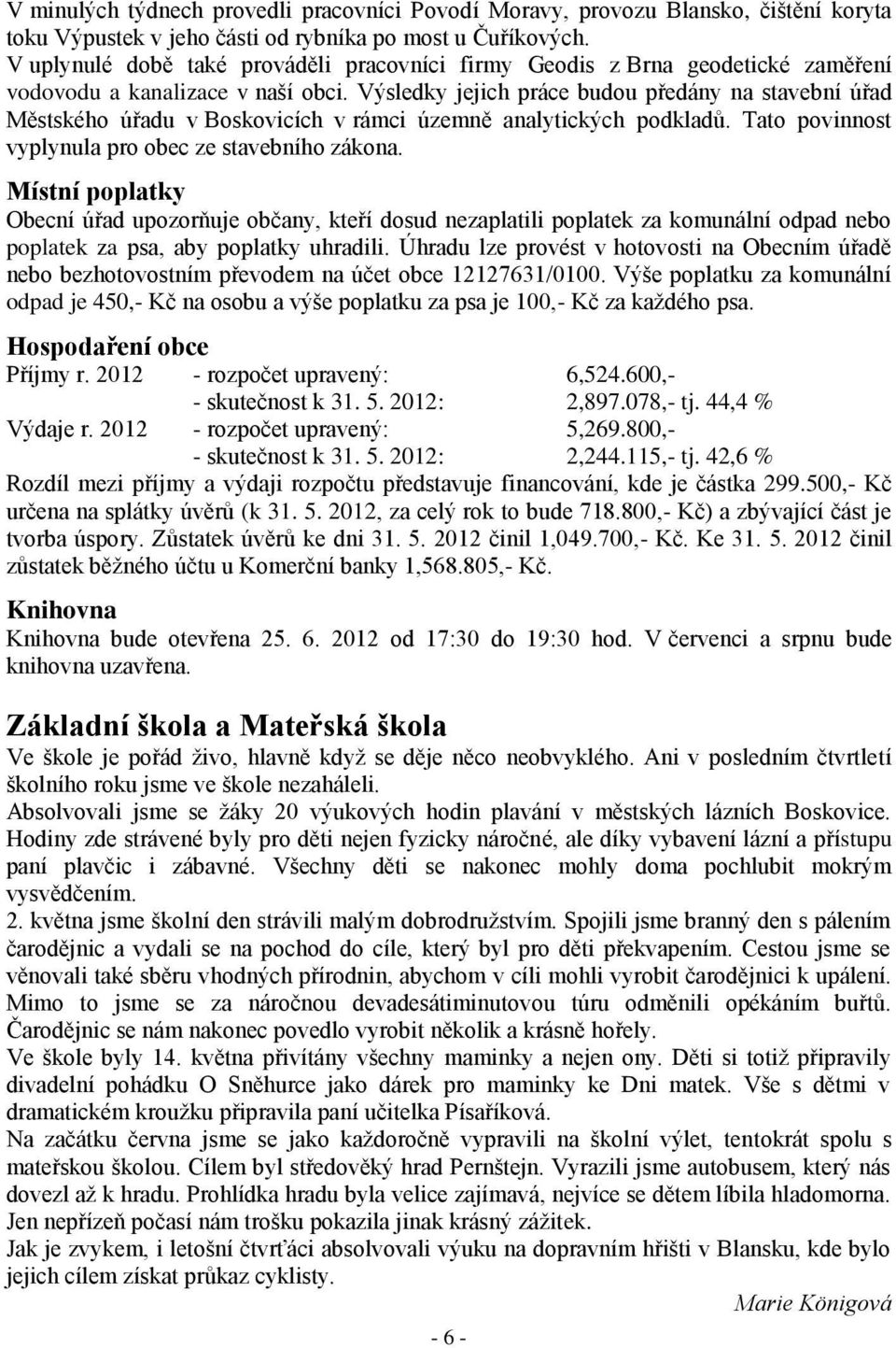 Výsledky jejich práce budou předány na stavební úřad Městského úřadu v Boskovicích v rámci územně analytických podkladů. Tato povinnost vyplynula pro obec ze stavebního zákona.