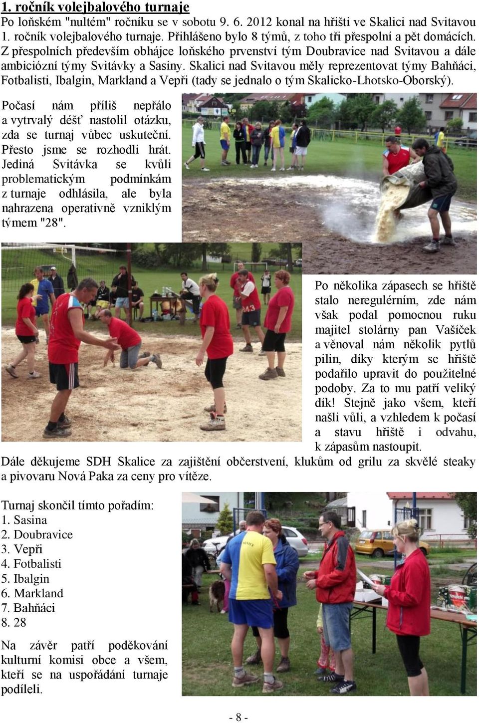 Skalici nad Svitavou měly reprezentovat týmy Bahňáci, Fotbalisti, Ibalgin, Markland a Vepři (tady se jednalo o tým Skalicko-Lhotsko-Oborský).