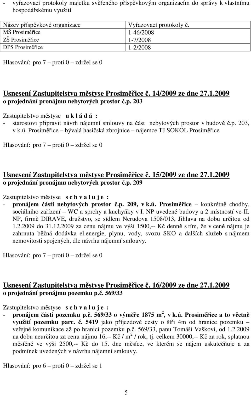 telstva městyse Prosiměřice č. 14/2009 ze dne 27.1.2009 o projednání pronájmu nebytových prostor č.p. 203 Zastupitelstvo městyse u k l á d á : - starostovi připravit návrh nájemní smlouvy na část nebytových prostor v budově č.