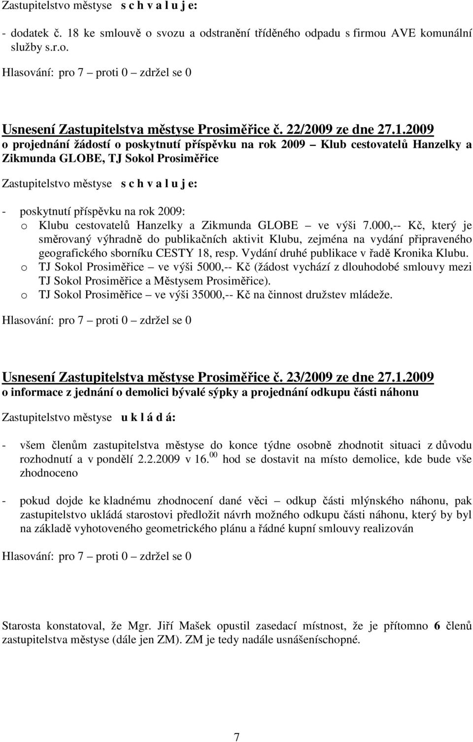 2009 o projednání žádostí o poskytnutí příspěvku na rok 2009 Klub cestovatelů Hanzelky a Zikmunda GLOBE, TJ Sokol Prosiměřice Zastupitelstvo městyse s c h v a l u j e: - poskytnutí příspěvku na rok