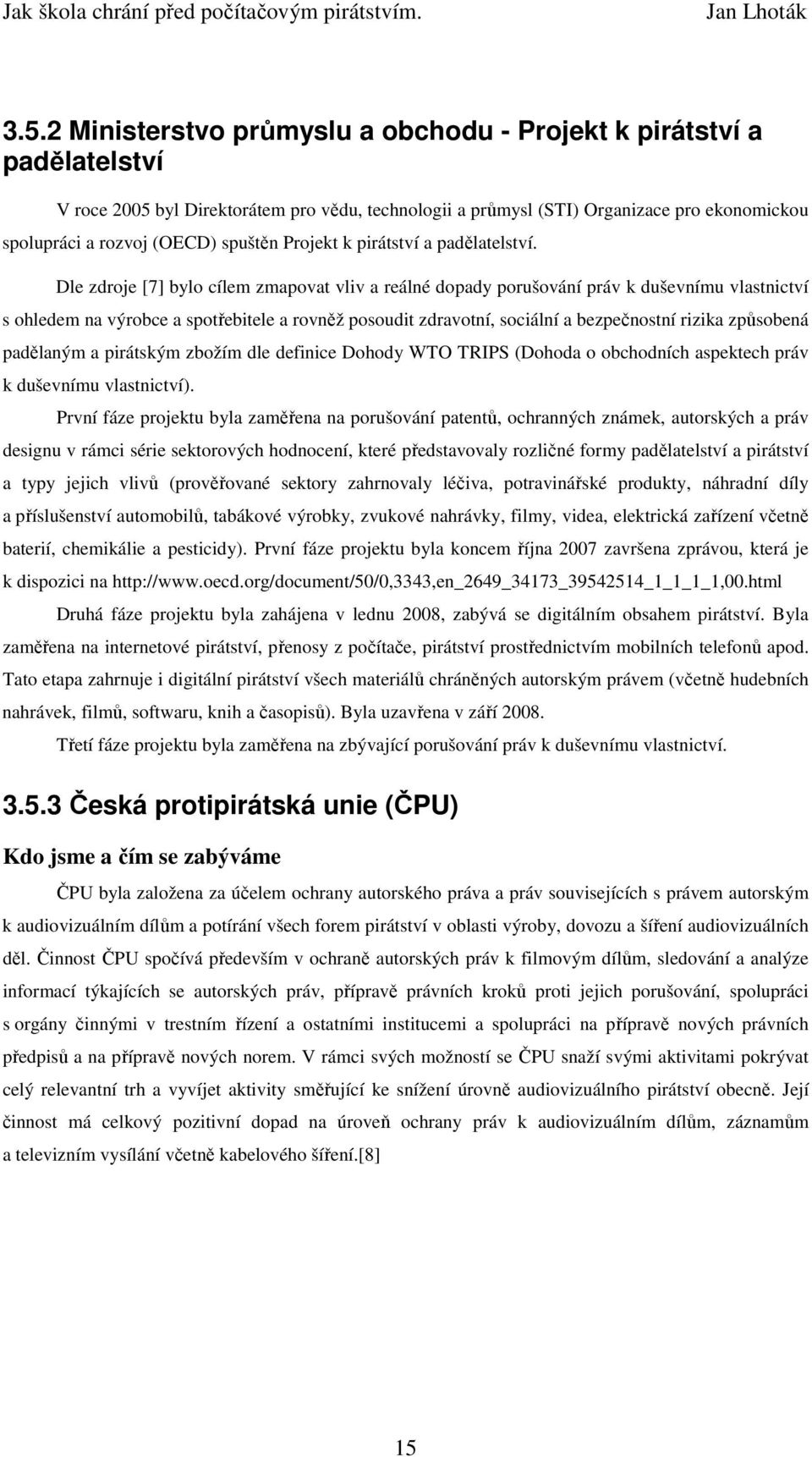 Dle zdroje [7] bylo cílem zmapovat vliv a reálné dopady porušování práv k duševnímu vlastnictví s ohledem na výrobce a spotřebitele a rovněž posoudit zdravotní, sociální a bezpečnostní rizika